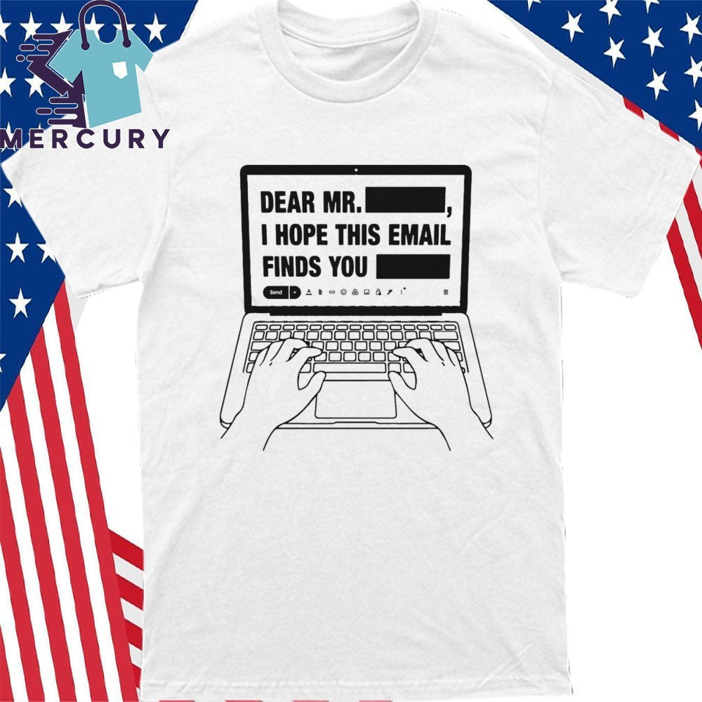Dear Mr. Redacted I Hope This Email Finds You Redacted Shirt