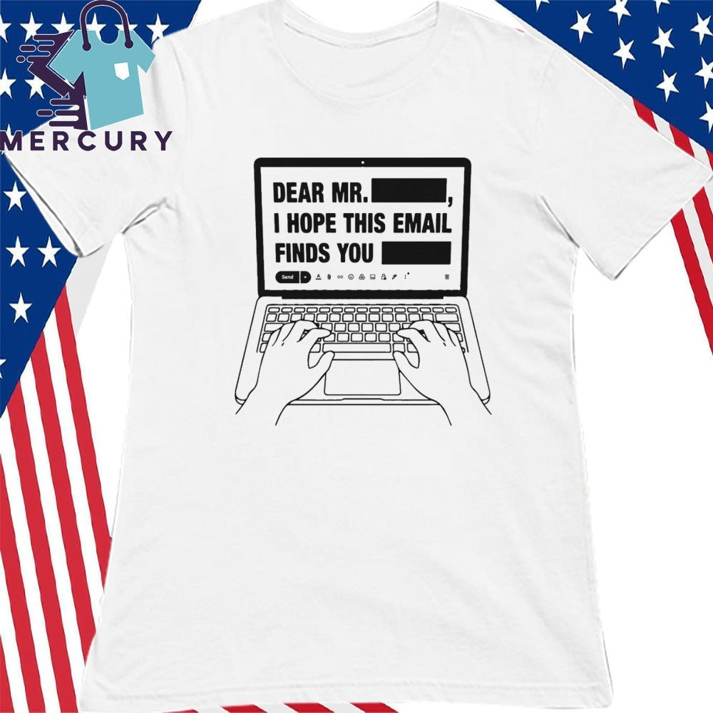 Dear Mr. Redacted I Hope This Email Finds You Redacted Shirt