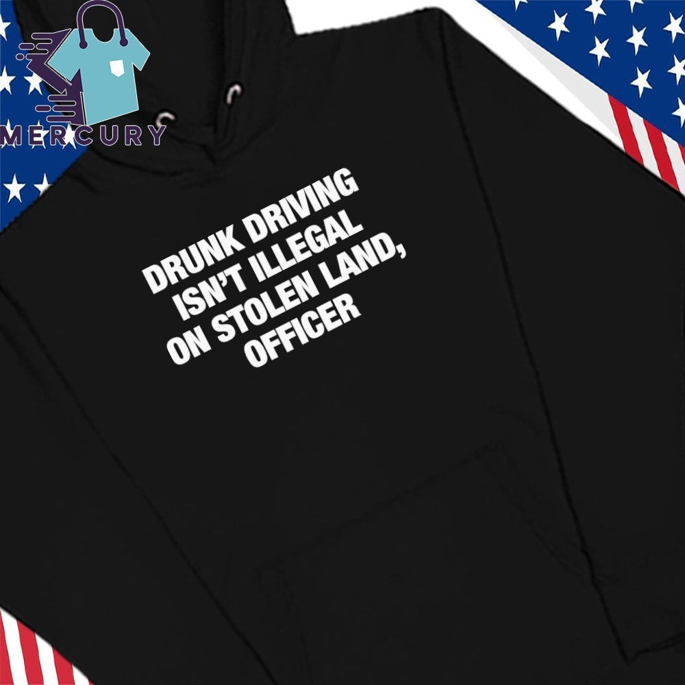 Drunk Driving Isn’t Illegal On Stolen Land, Officer Shirt