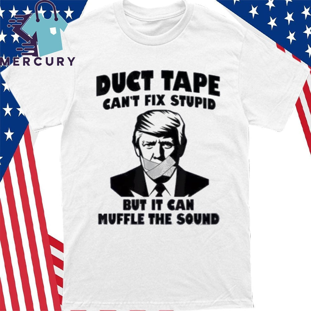Duct Tape Can’t Fix Stupid But It Can Muffle The Sound Shirt