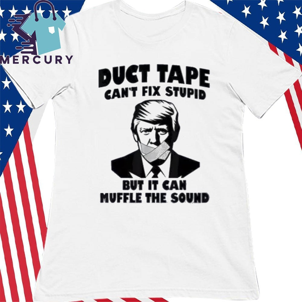 Duct Tape Can’t Fix Stupid But It Can Muffle The Sound Shirt