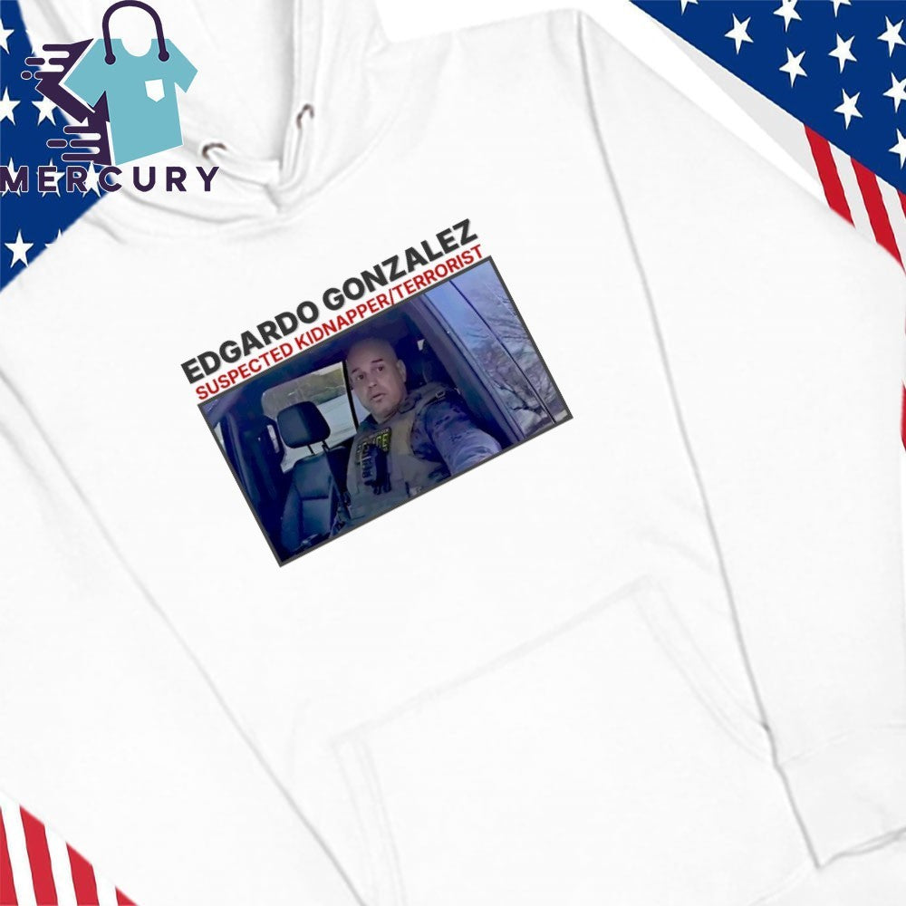 Edgar Gonzales Suspected Kidnapper Terrorist ICE Shirt
