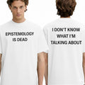 Epistemology Is Dead I Don’t Know What I’m Talking About Shirt
