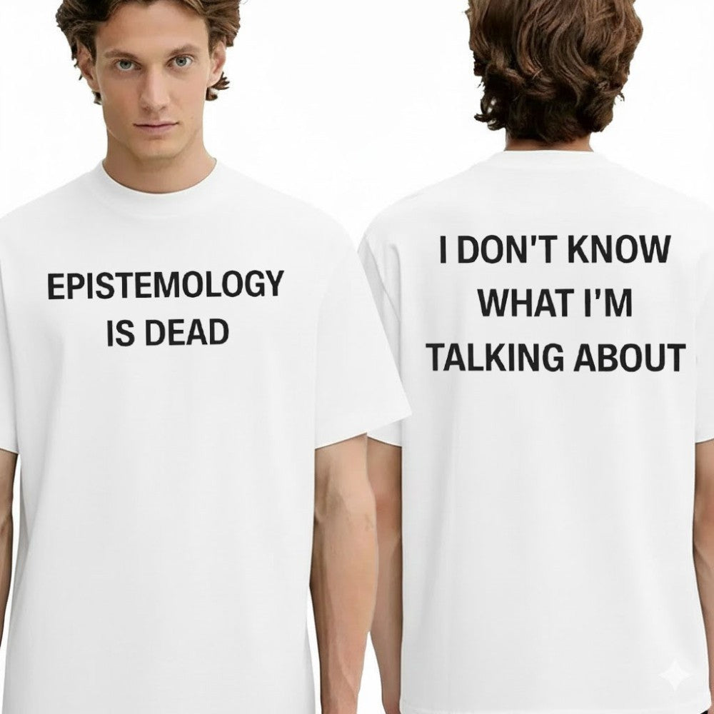 Epistemology Is Dead I Don’t Know What I’m Talking About Shirt