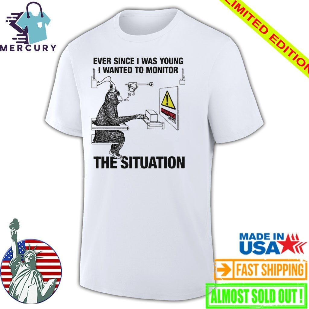 Ever Since I Was Young I Wanted To Monitor The Situation Shirt