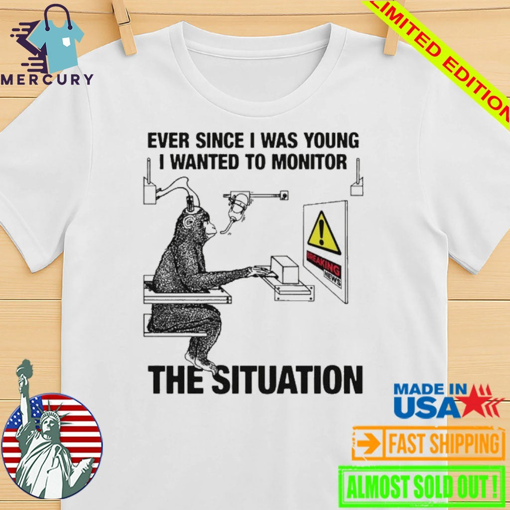Ever Since I Was Young I Wanted To Monitor The Situation Shirt