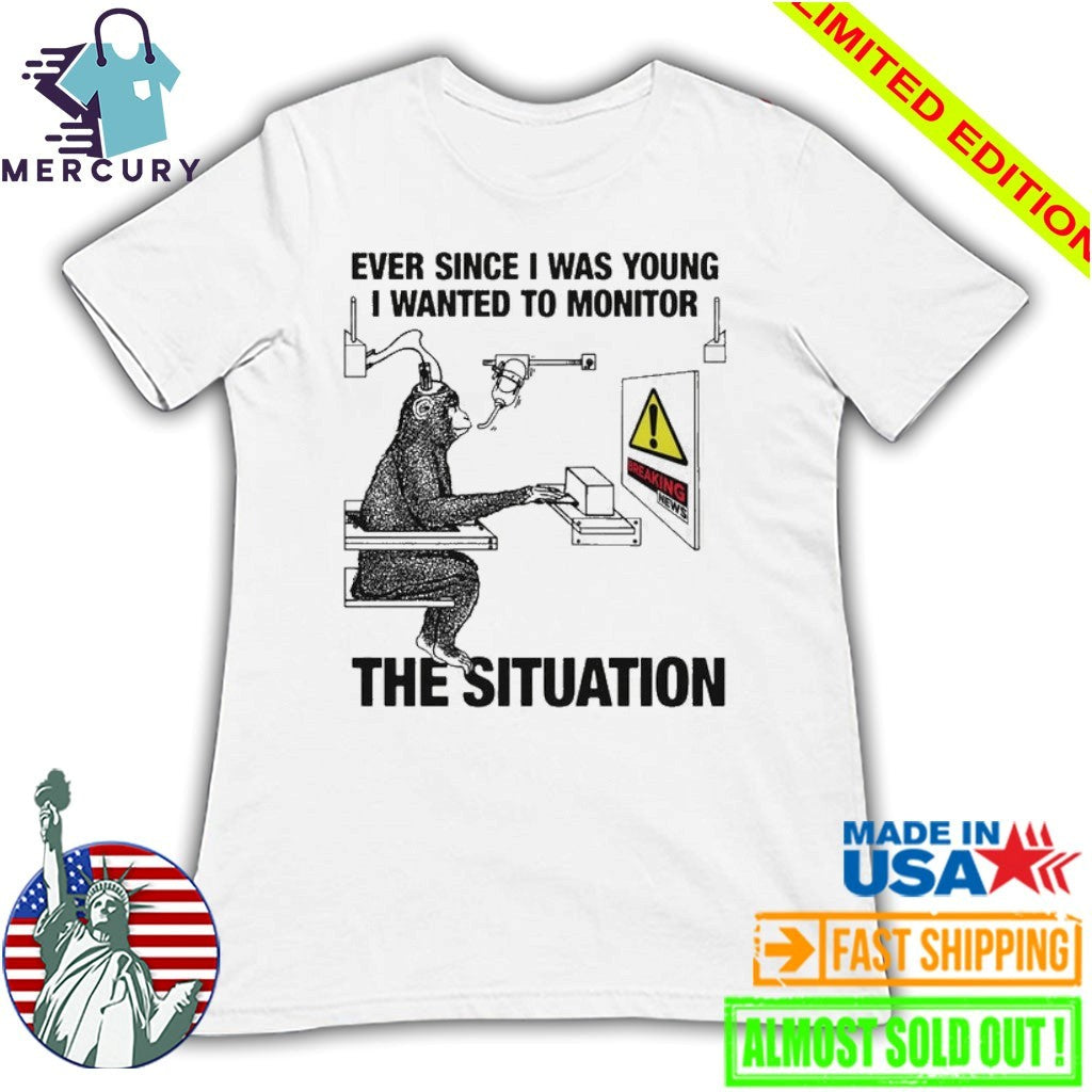 Ever Since I Was Young I Wanted To Monitor The Situation Shirt