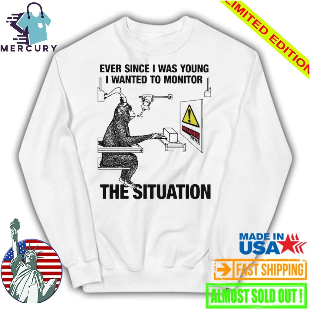 Ever Since I Was Young I Wanted To Monitor The Situation Shirt