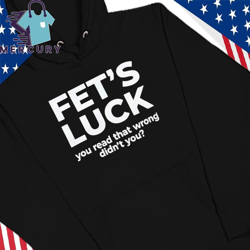 Fet’s Luck You Read That Wrong Didn’t You Shirt