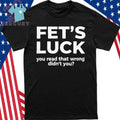 Fet’s Luck You Read That Wrong Didn’t You Shirt