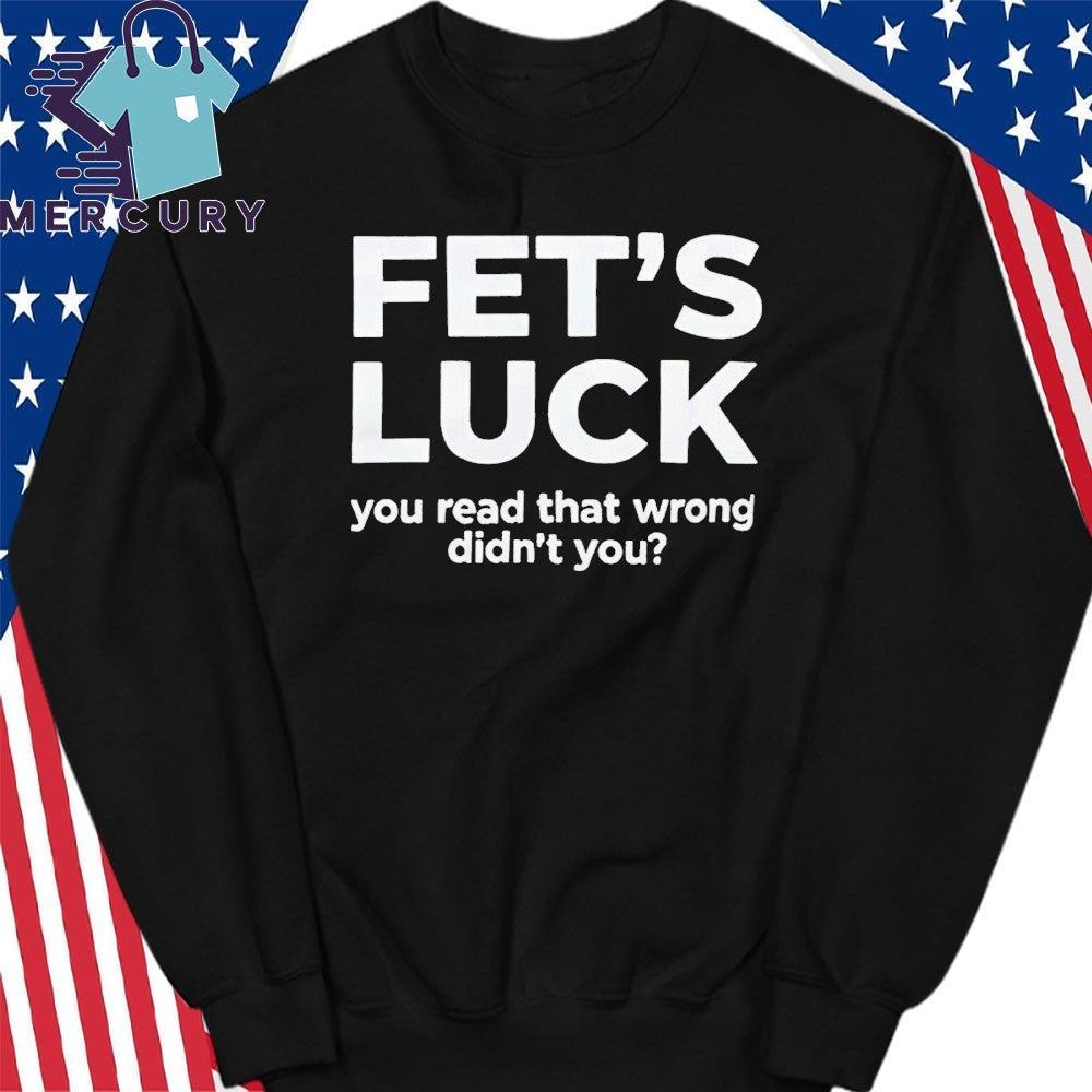 Fet’s Luck You Read That Wrong Didn’t You Shirt