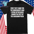 First They Came For The Immigrants And I Spoke Up Because I Know The Rest Of The Goddame Poem Shirt