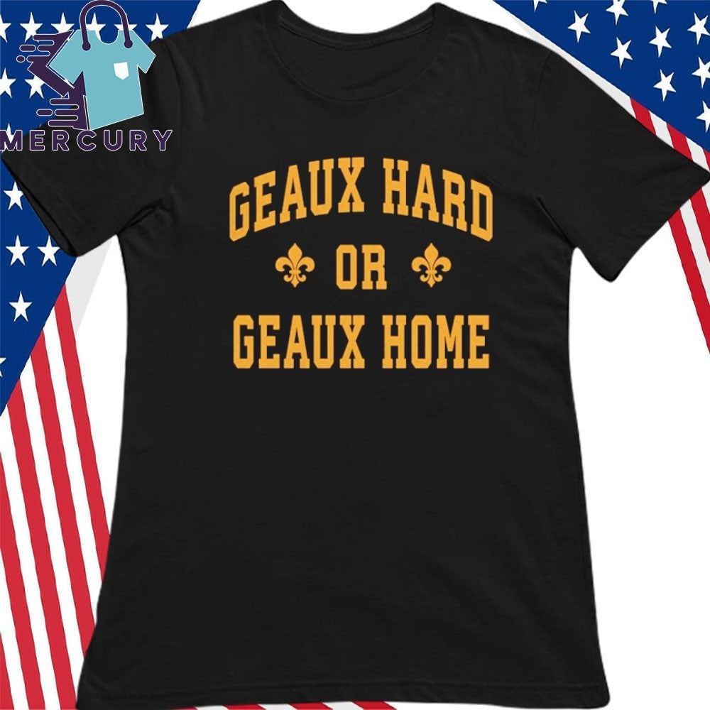 Geaux Hard or Geaux Home Shirt