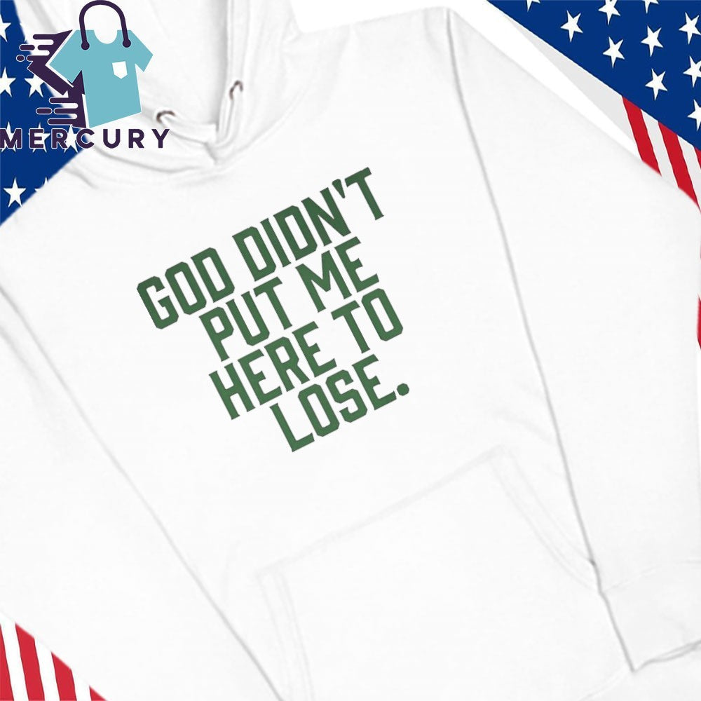 God Didn’t Put Me Here To Lose Shirt