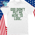 God Didn’t Put Me Here To Lose Shirt