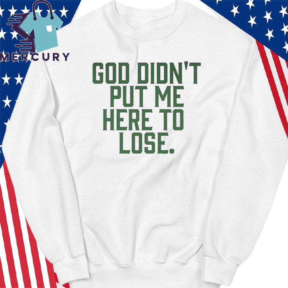 God Didn’t Put Me Here To Lose Shirt