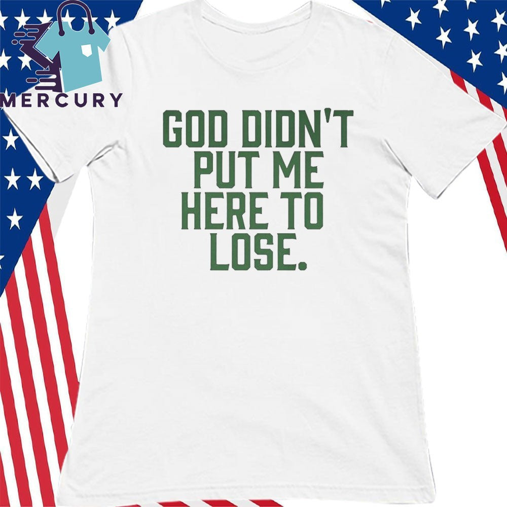 God Didn’t Put Me Here To Lose Shirt