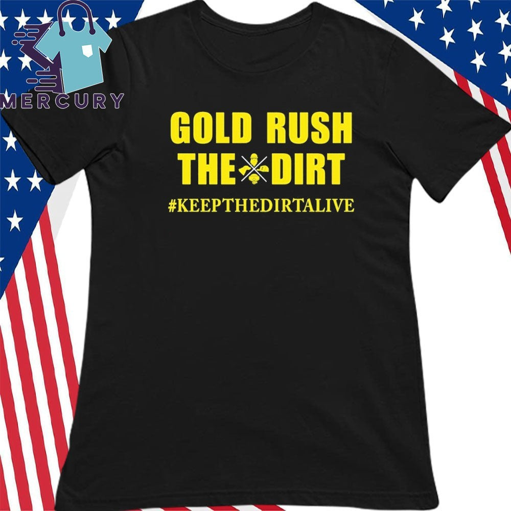 Gold Rush The Dirt Keep Gold Rush Alive Shirt