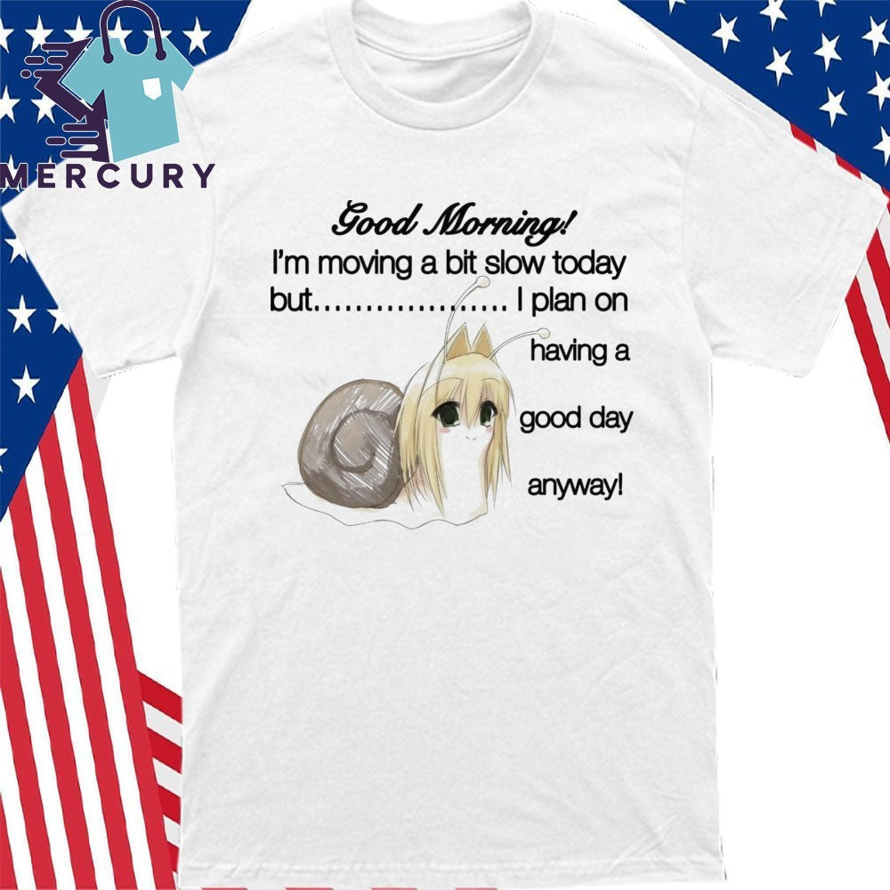 Good Morning I’m Moving A Bit Slow Today But I Plan On Having A Good Day Anyway Shirt
