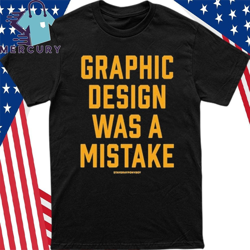 Graphic Design Was A Mistake Shirt