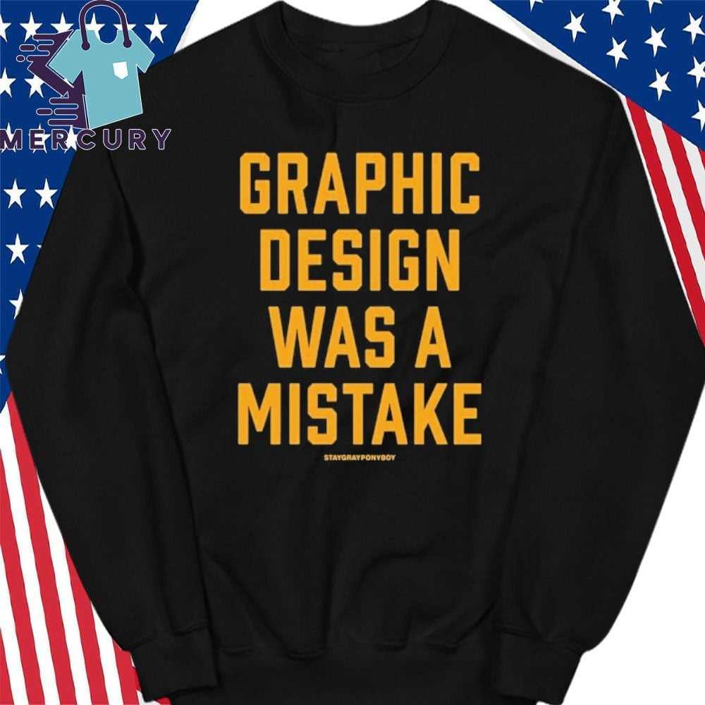 Graphic Design Was A Mistake Shirt
