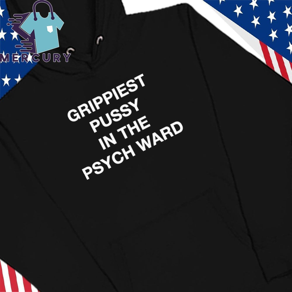 Grippiest Pussy In The Psych Ward Shirt