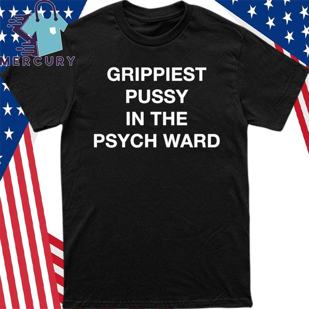 Grippiest Pussy In The Psych Ward Shirt