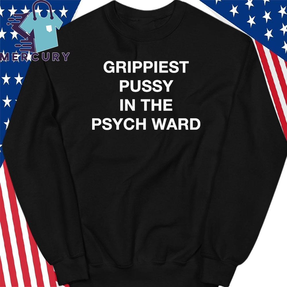 Grippiest Pussy In The Psych Ward Shirt