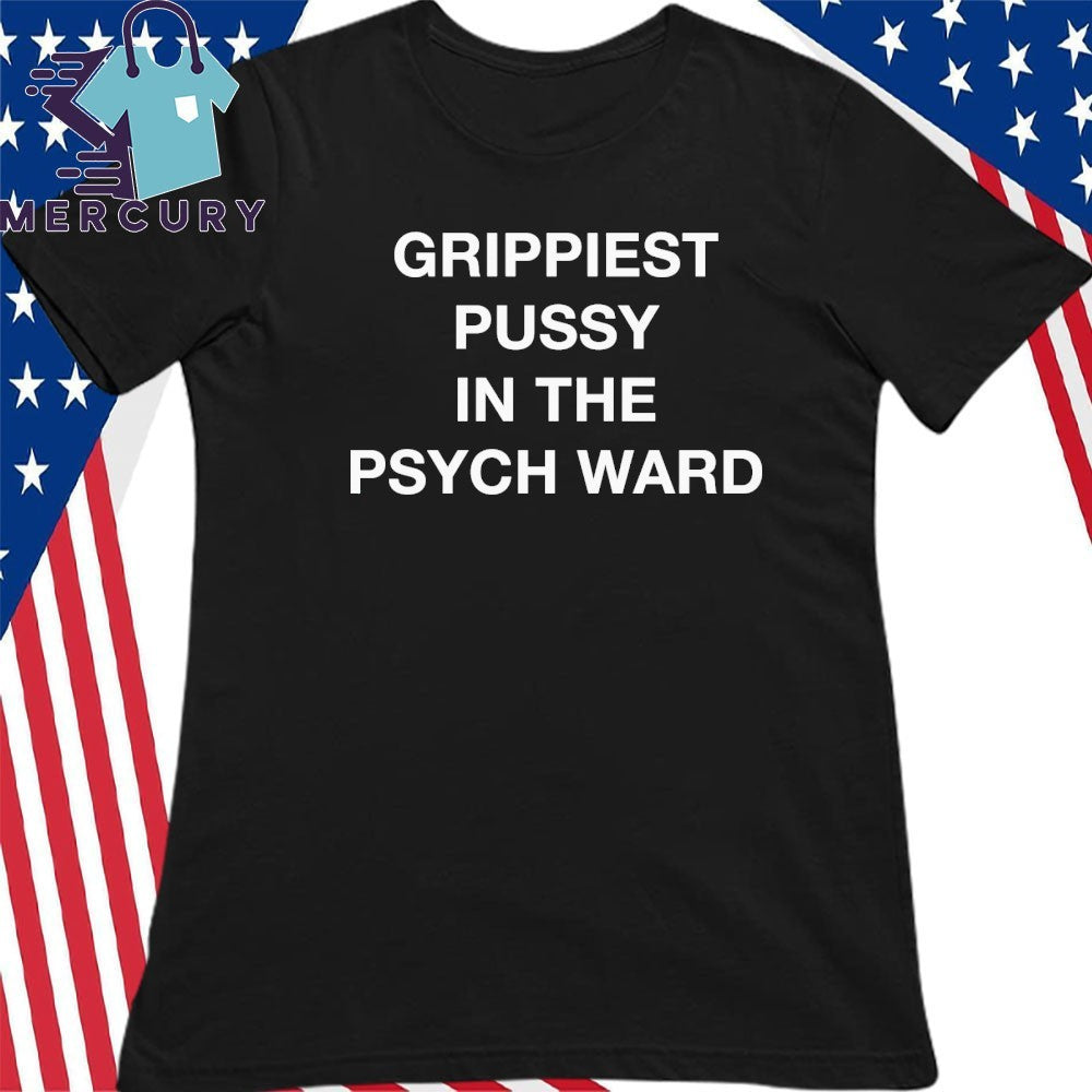 Grippiest Pussy In The Psych Ward Shirt