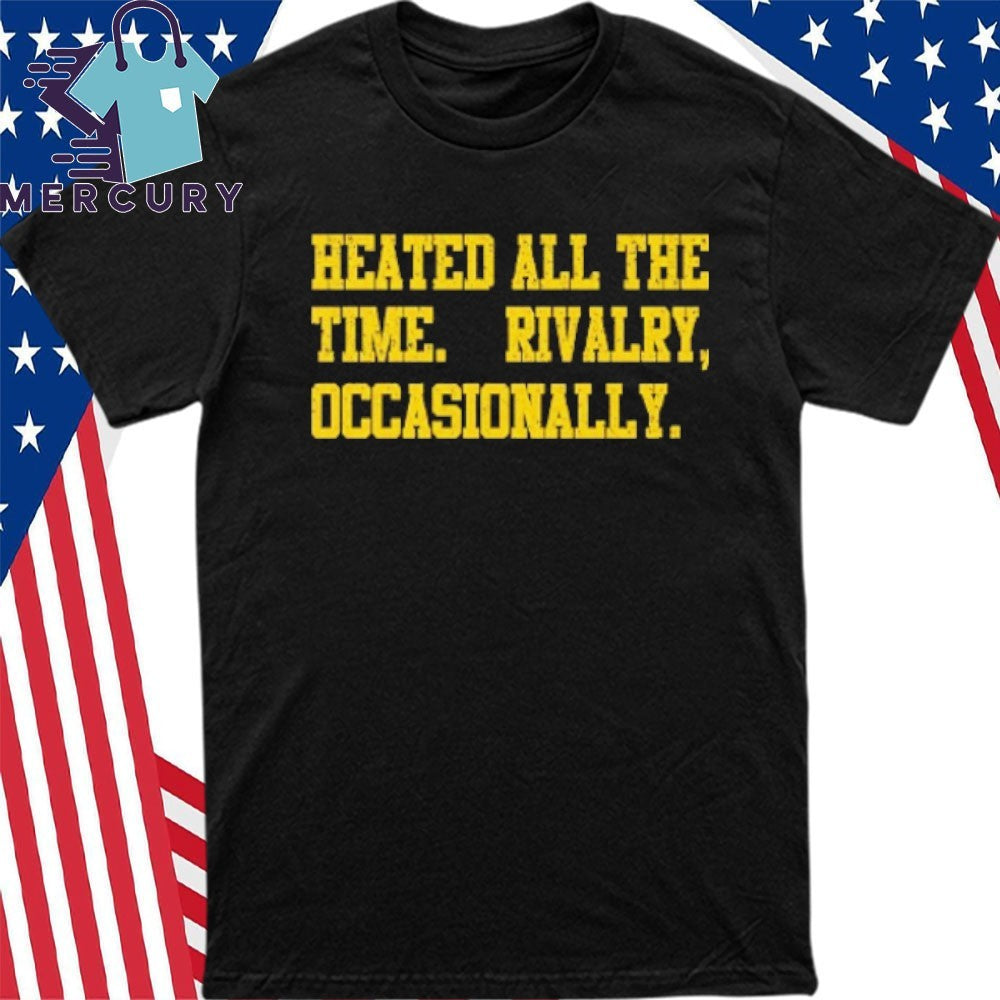 Heated All The Time Rivalry Occasionally Shirt