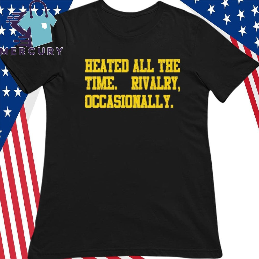Heated All The Time Rivalry Occasionally Shirt