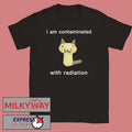 I Am Contaminated With Radiation Shirt