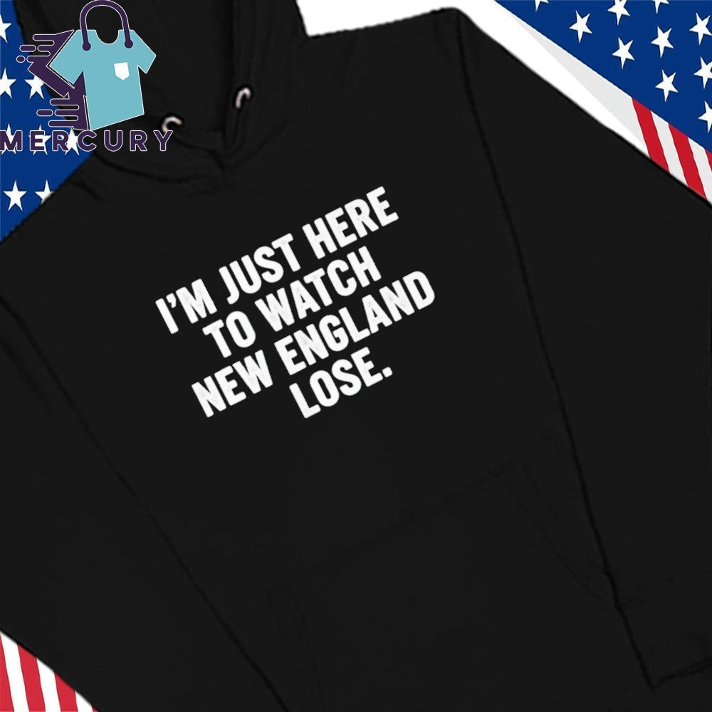 I Am Just Here To Watch New England Lose Shirt