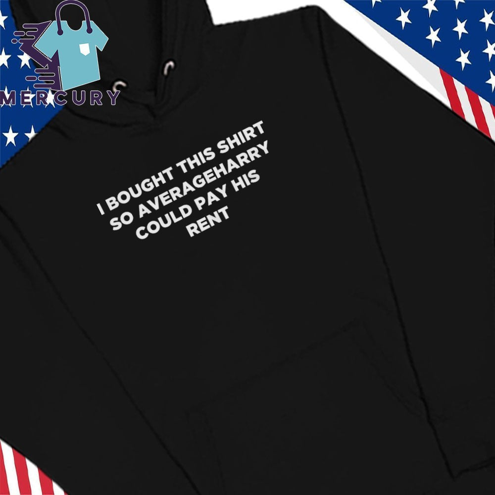 I Bought This Shirt So Averageharry Could Pay His Rent Shirt