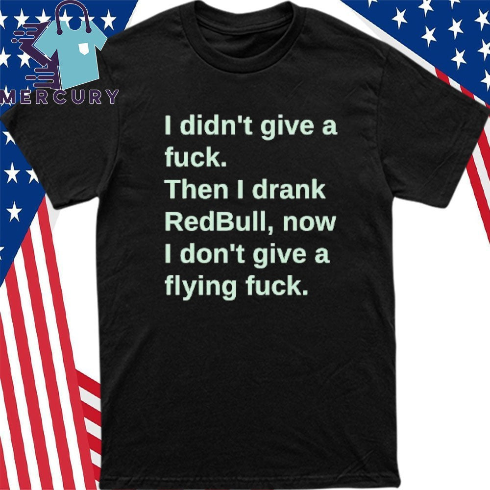 I Didn’t Give A Fuck Then I Drank RedBull Now I Don’t Give A Flying Fuck Shirt
