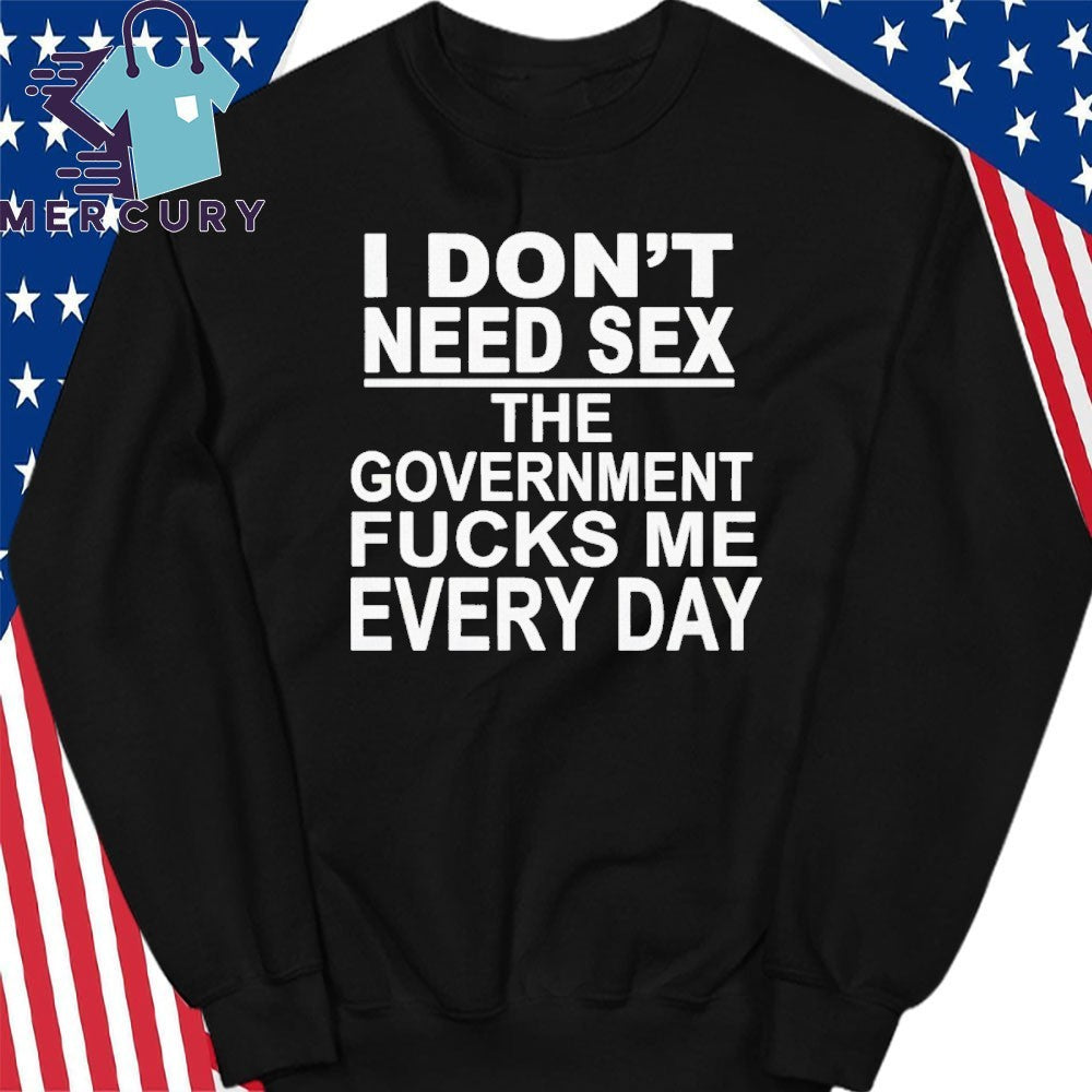 I Don’t Need Sex The Government Fucks Me Every Day Shirt
