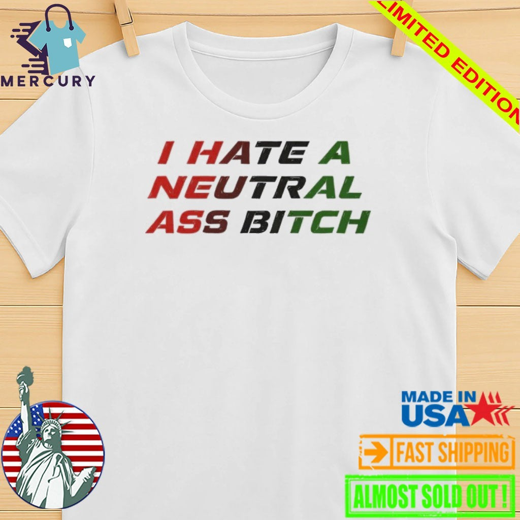 I Hate A Neutral Ass Bitch Shirt