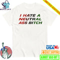 I Hate A Neutral Ass Bitch Shirt