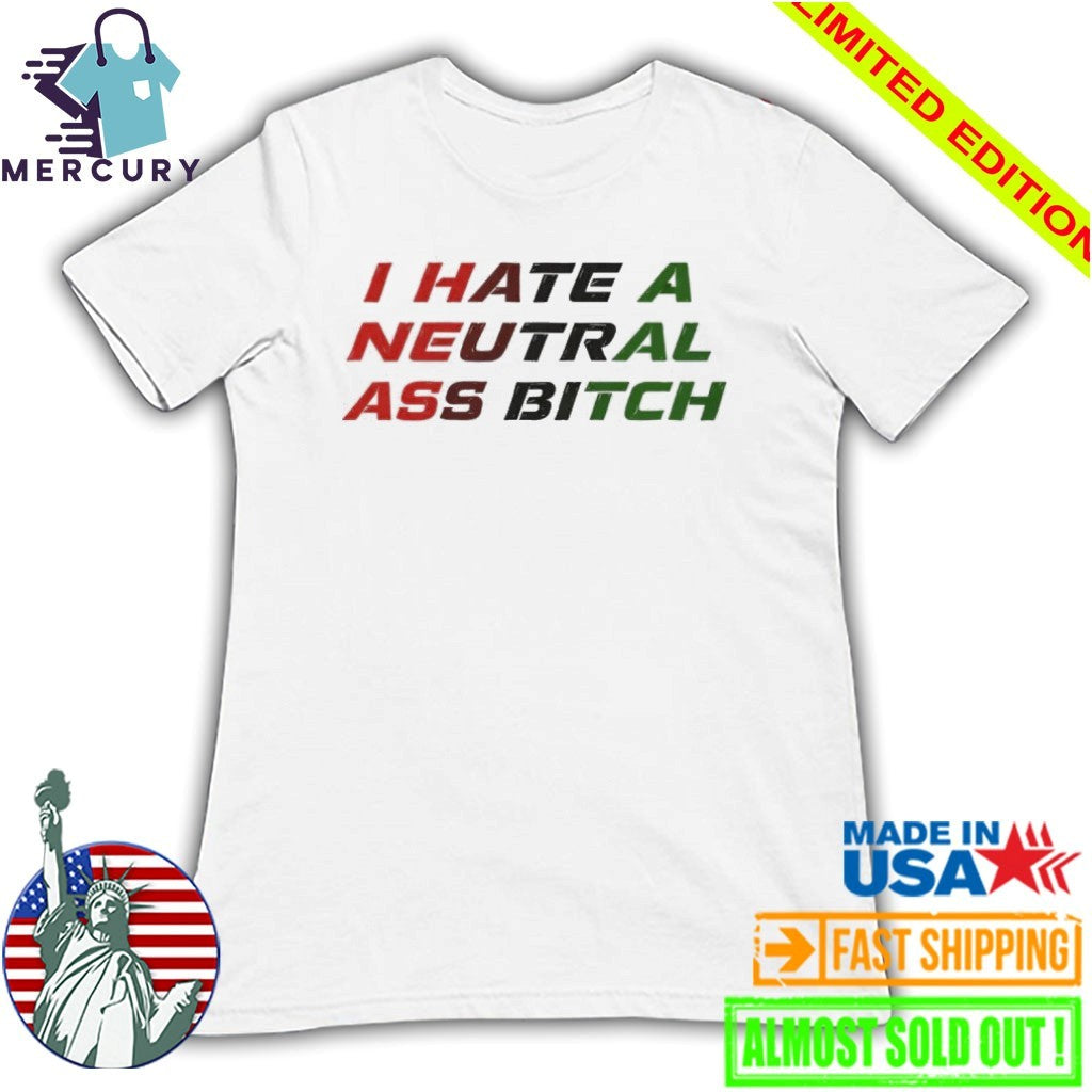 I Hate A Neutral Ass Bitch Shirt