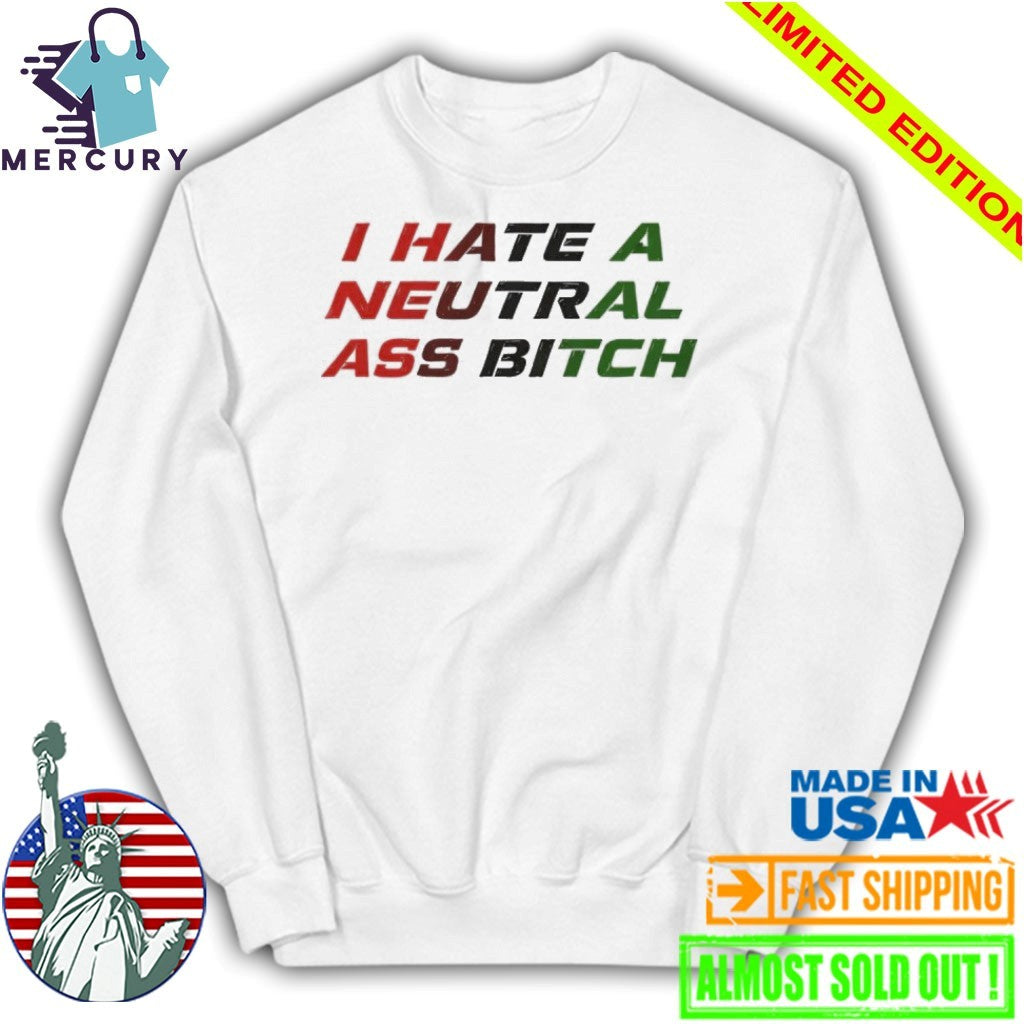 I Hate A Neutral Ass Bitch Shirt