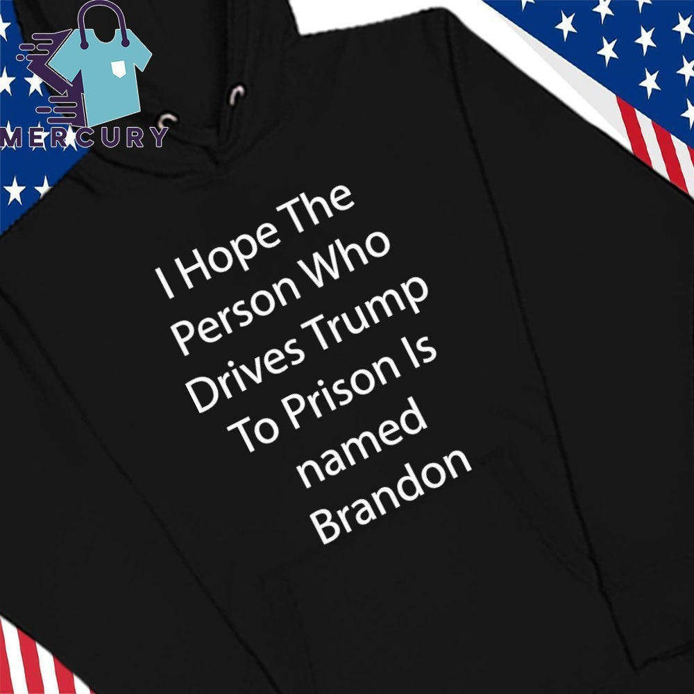I Hope The Person Who Drives Trump To Prison Is Name Brandon Shirt