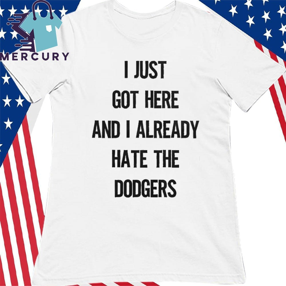 I Just Got Here And I Already Hate The Dodgers Shirt