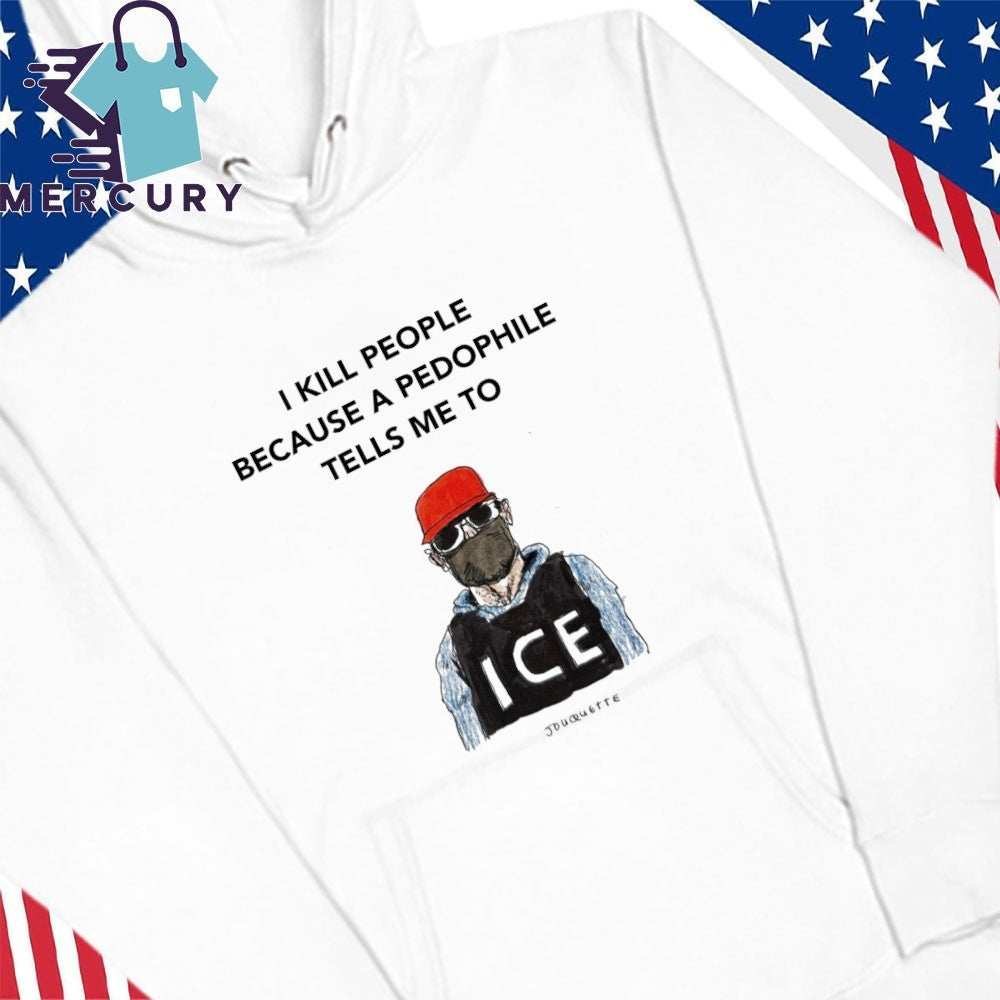 I Kill People Because A Pedophile Tells Me To Anti ICE Shirt