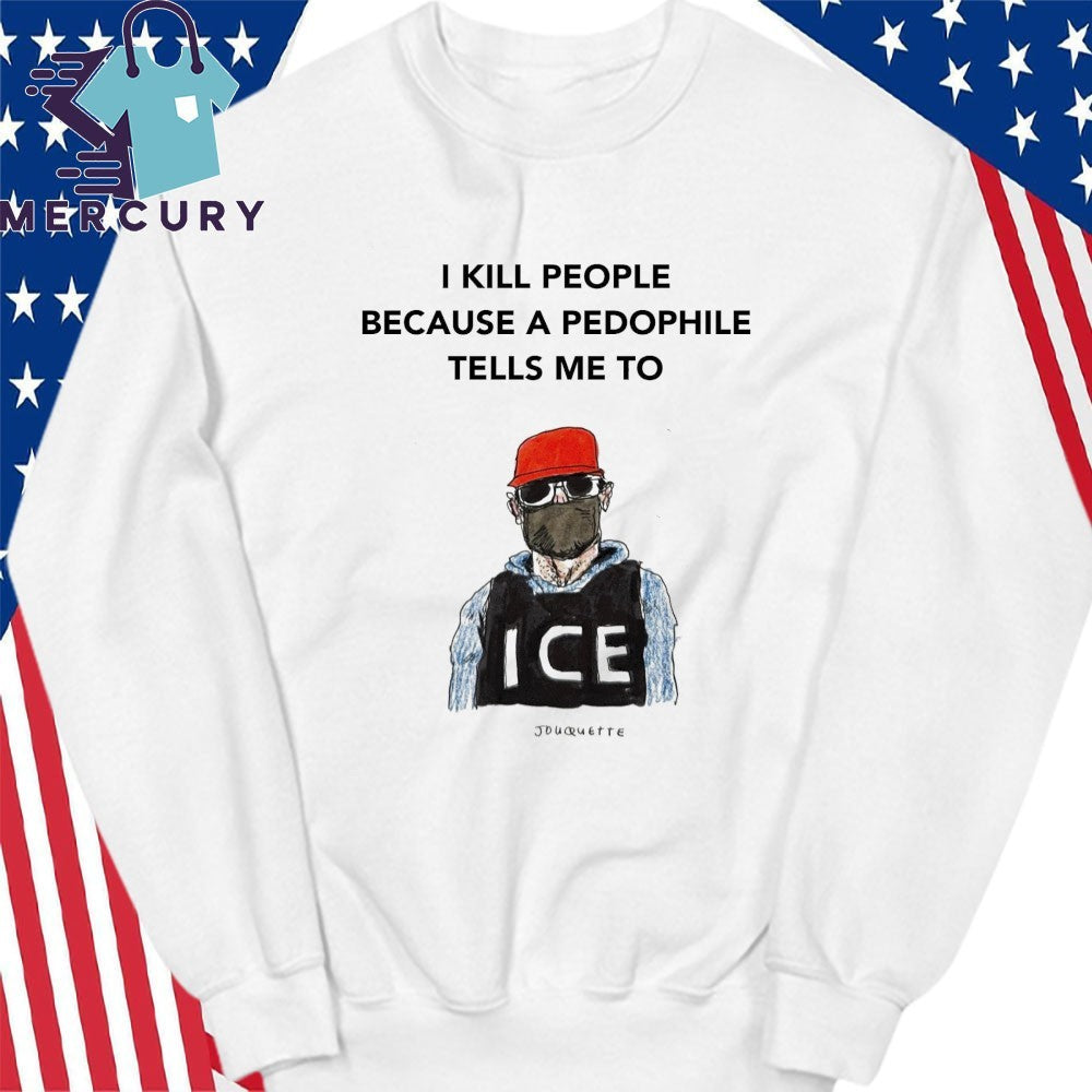 I Kill People Because A Pedophile Tells Me To Anti ICE Shirt