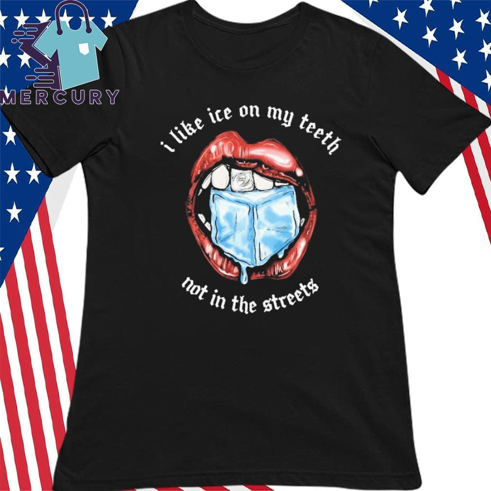 I Like Ice On My Teeth Not In The Streets Shirt