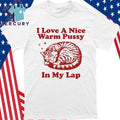 I Love A Nice Warm Pussy In My Lap Shirt