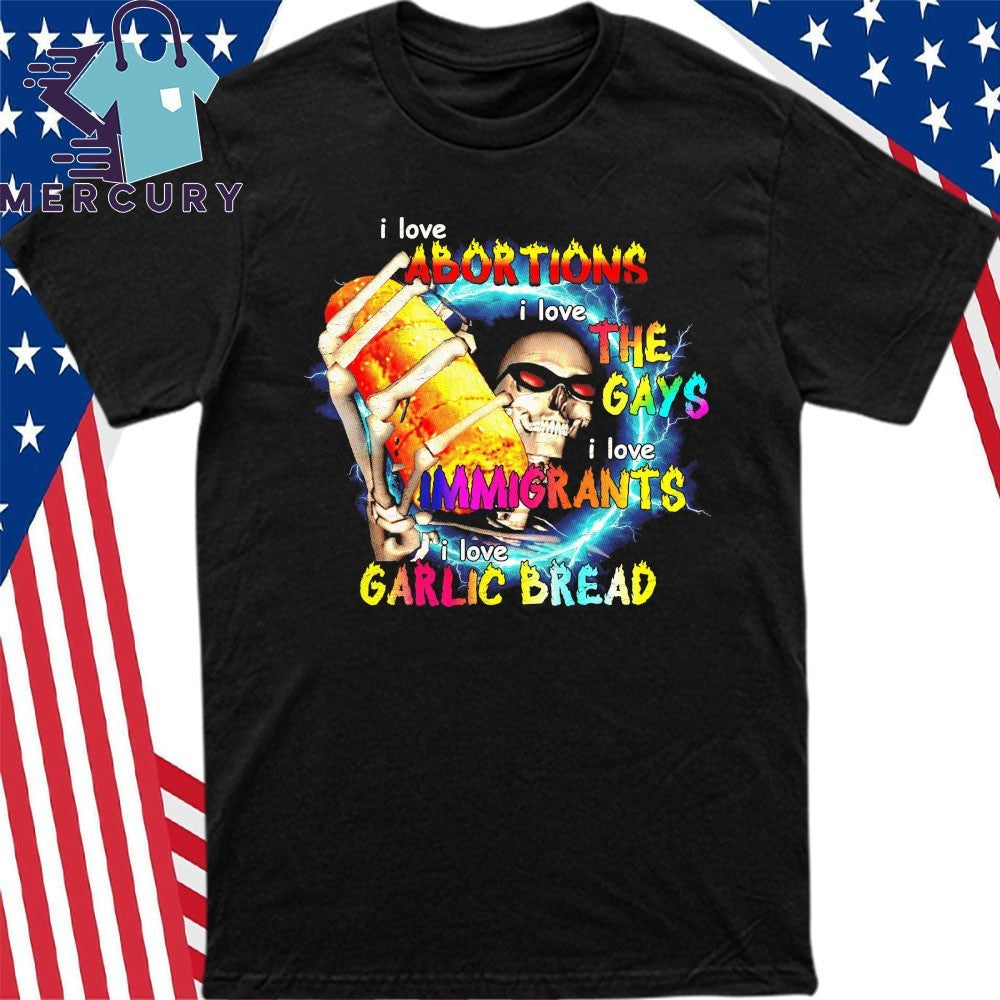 I Love Abortions I Love The Gays I Love Immigrants I Love Garlic Bread Skeleton Shirt