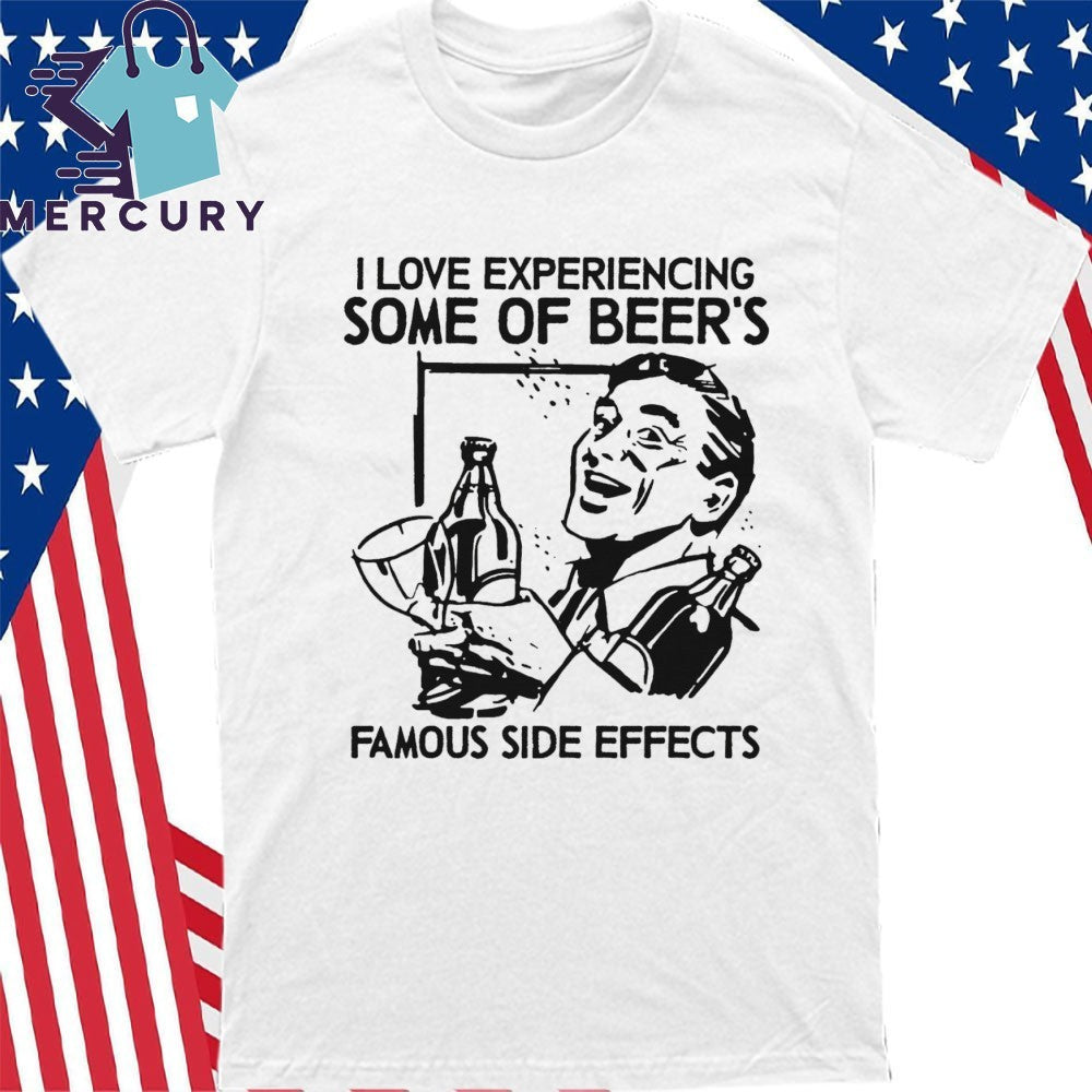 I Love Experiencing Some Of Beer’s Famous Side Effects Shirt