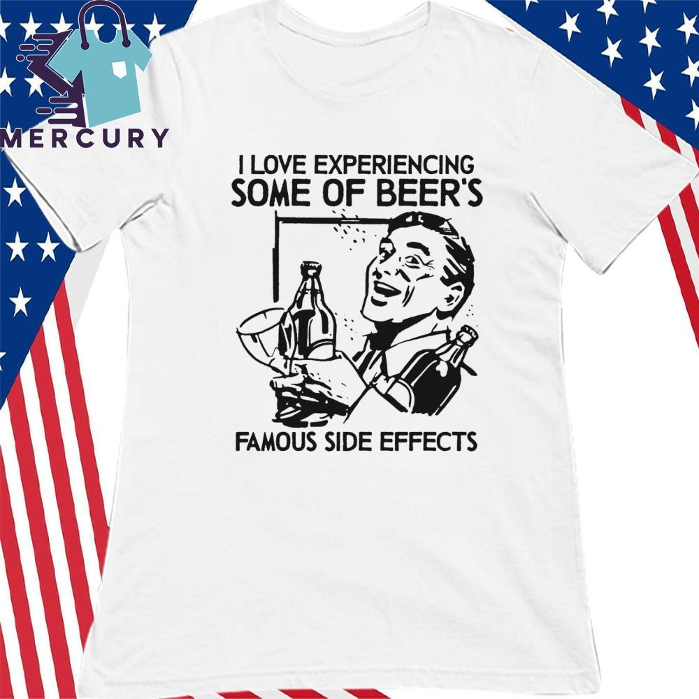 I Love Experiencing Some Of Beer’s Famous Side Effects Shirt