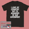I Love My Country But I’m Ashamed of Our Government Shirt
